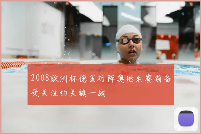 2008欧洲杯德国对阵奥地利赛前备受关注的关键一战