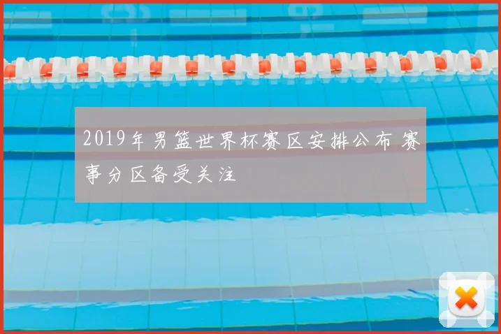 2019年男篮世界杯赛区安排公布 赛事分区备受关注
