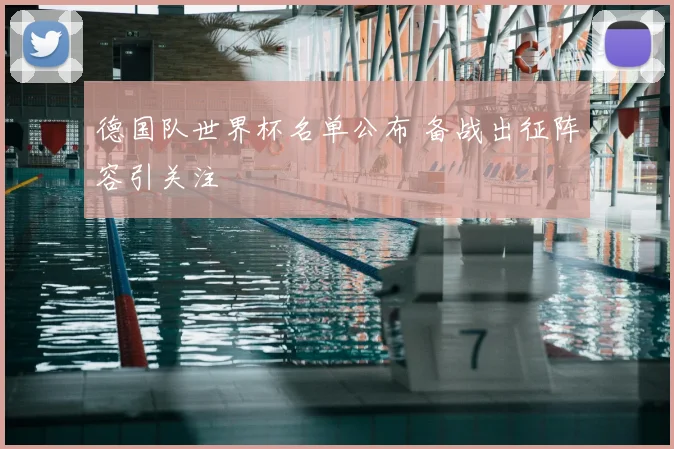 德国队世界杯名单公布 备战出征阵容引关注