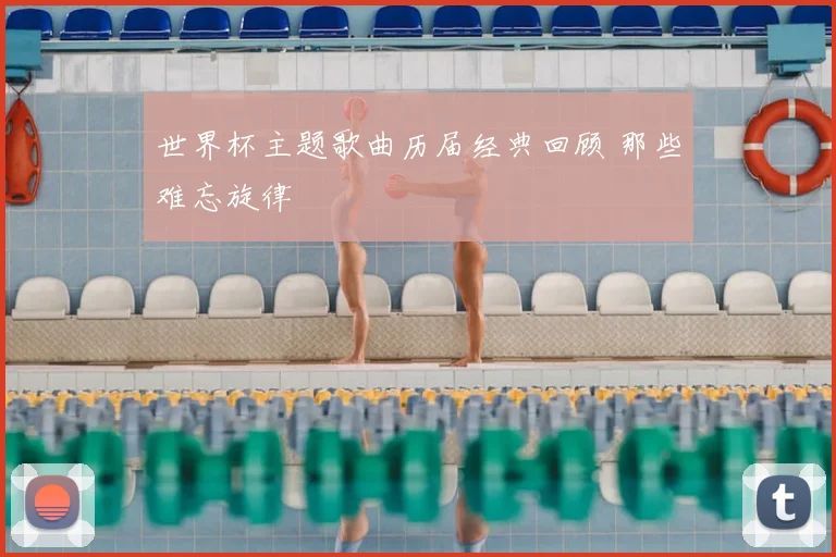 世界杯主题歌曲历届经典回顾 那些难忘旋律